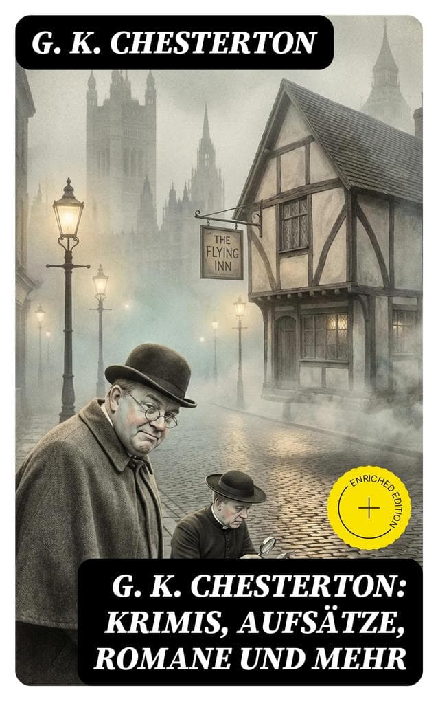 G. K. Chesterton: Krimis, Aufsätze, Romane und mehr: Bereicherte Ausgabe. Der Mann, der Donnerstag war + Das fliegende Wirtshaus + Father Brown Kriminalfälle