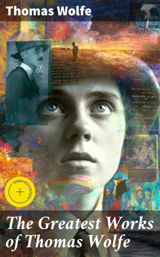 The Greatest Works of Thomas Wolfe: Enriched edition. Look Homeward, Angel, Of Time and the River & You Can't Go Home Again