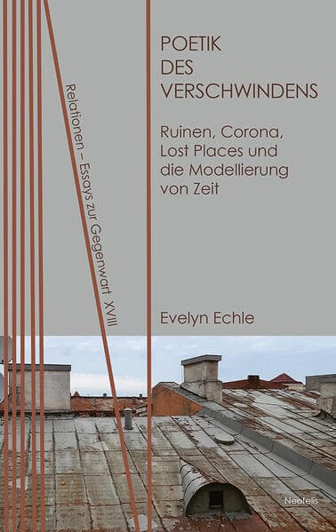 Poetik des Verschwindens: Ruinen, Corona, Lost Places und die Modellierung von Zeit