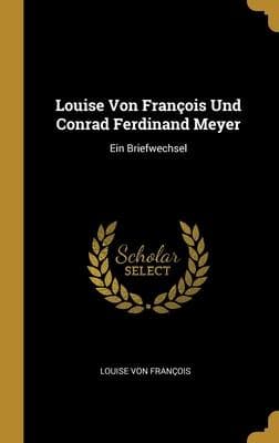 Louise Von François Und Conrad Ferdinand Meyer: Ein Briefwechsel