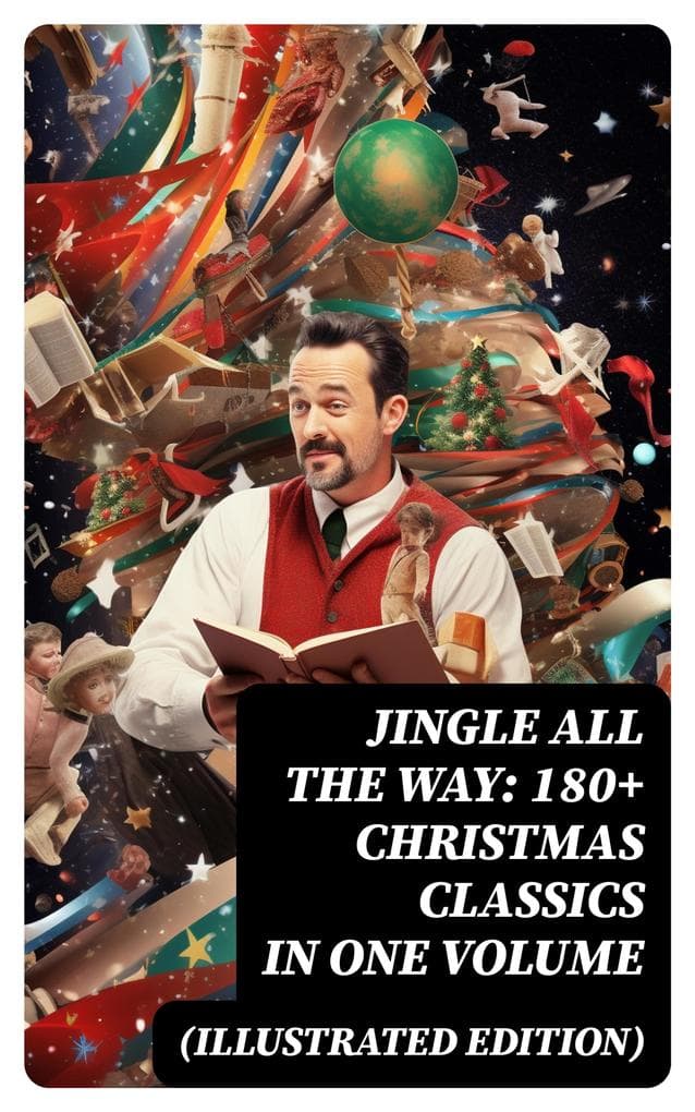Jingle All The Way: 180+ Christmas Classics in One Volume (Illustrated Edition): The Gift of the Magi, A Christmas Carol, The Heavenly Christmas Tree, Little Women...