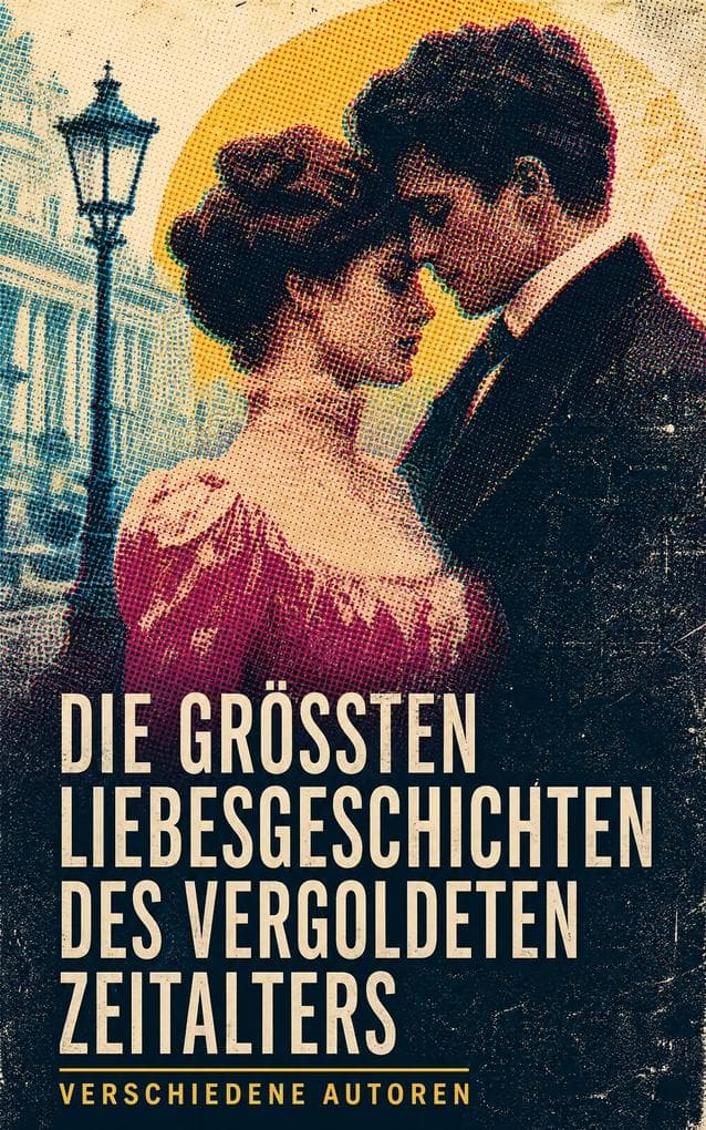 Die größten Liebesgeschichten des Vergoldeten Zeitalters: Europäische und amerikanische Liebesnovellen über Ehe, Stand, Leidenschaft und Salonleben