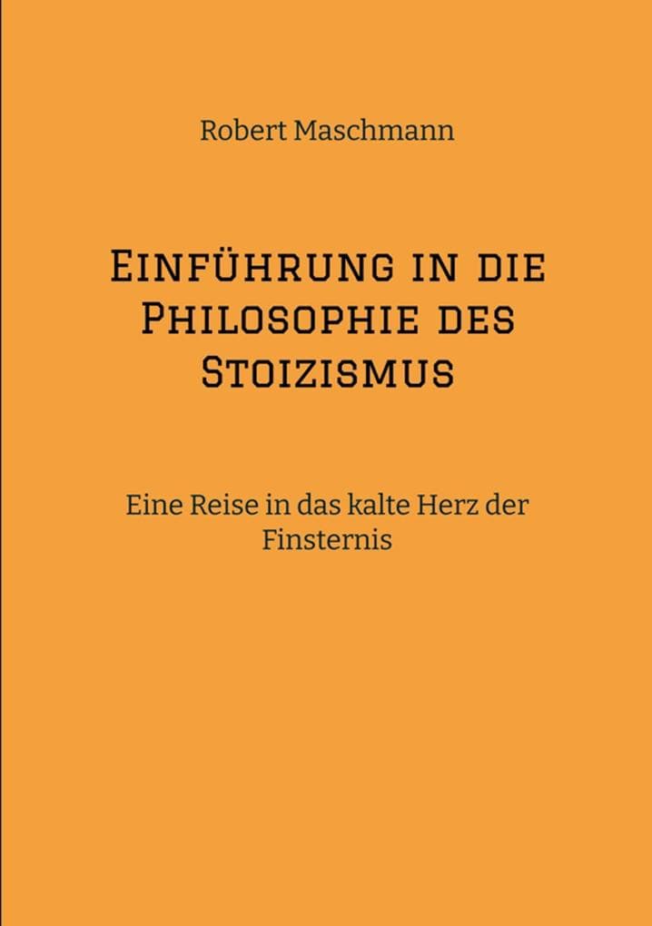 Einführung in die Philosophie des Stoizismus: Eine Reise in das kalte Herz der Finsternis
