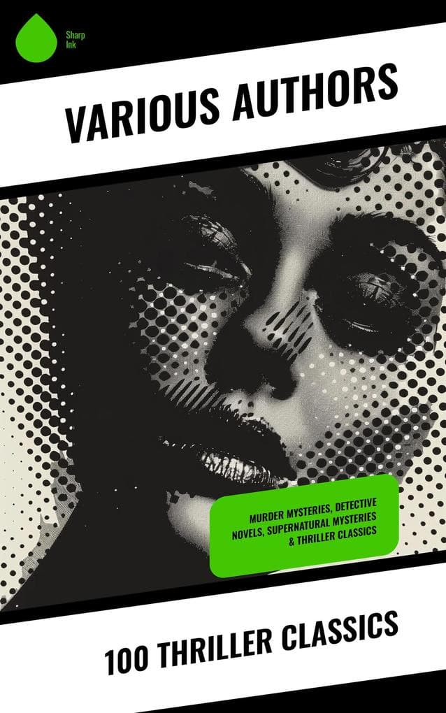 100 Thriller Classics: Murder Mysteries, Detective Novels, Supernatural Mysteries & Thriller Classics