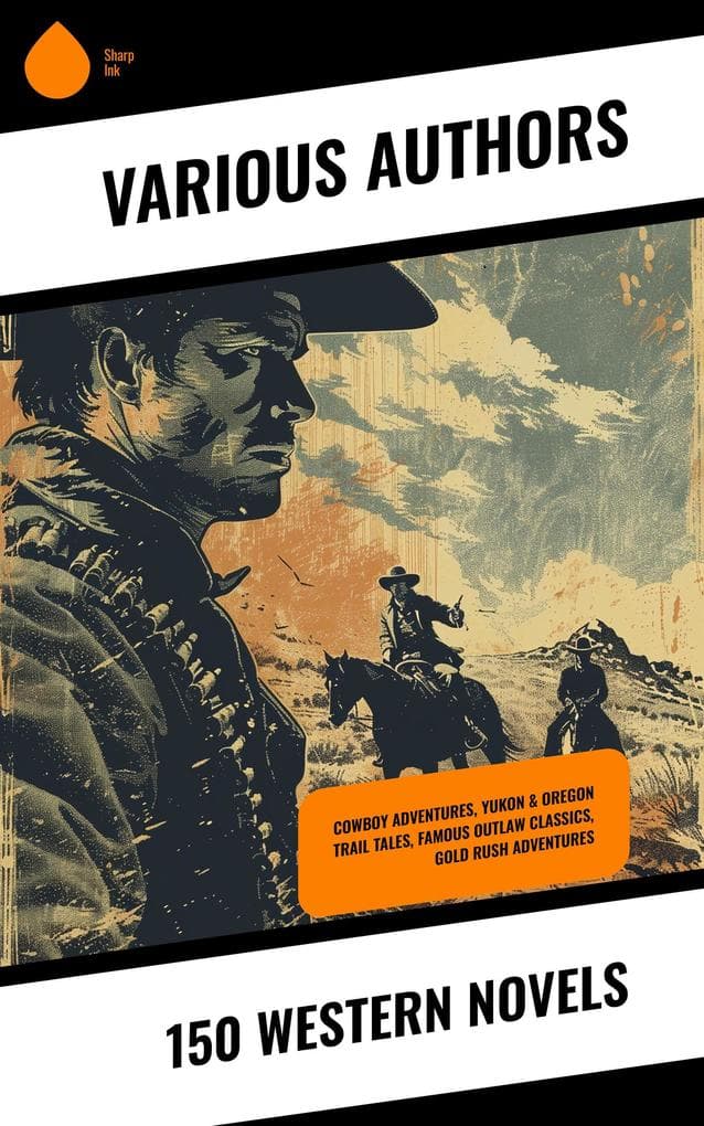 150 Western Novels: Cowboy Adventures, Yukon & Oregon Trail Tales, Famous Outlaw Classics, Gold Rush Adventures