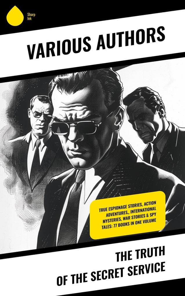 The Truth of the Secret Service: True Espionage Stories, Action Adventures,, International Mysteries, War Stories & Spy Tales: 77 Books in One Volume