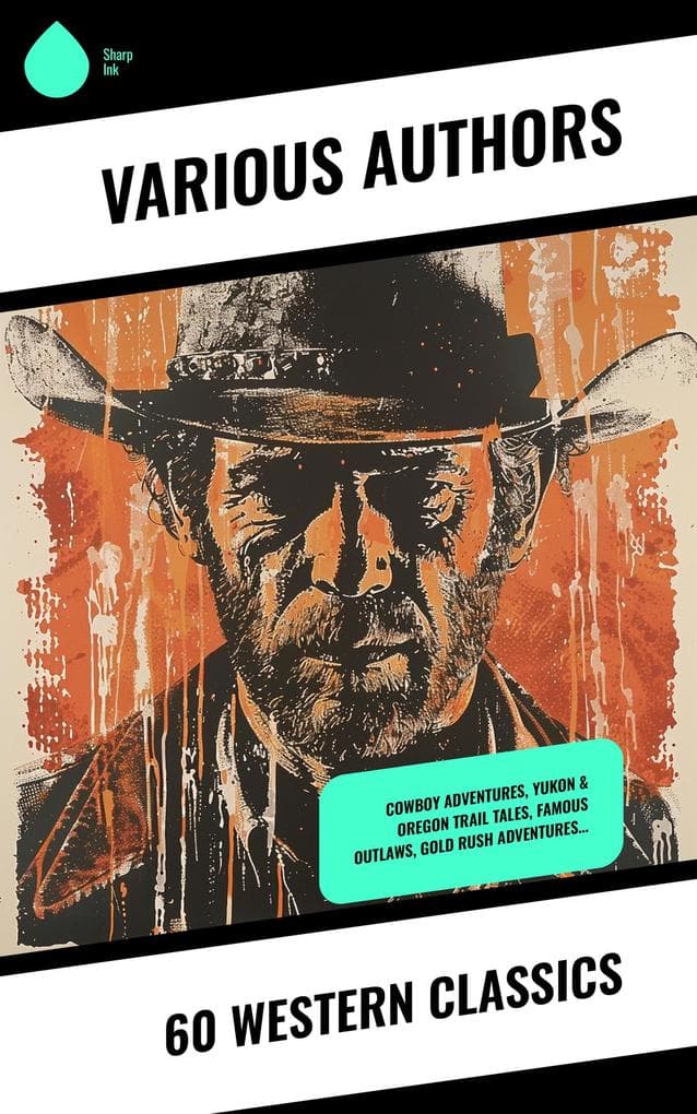 60 Western Classics: Cowboy Adventures, Yukon & Oregon Trail Tales, Famous Outlaws, Gold Rush Adventures...