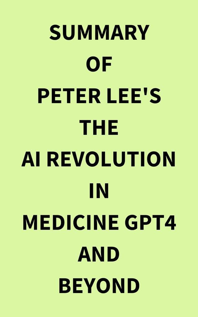 Summary of Peter Lee's The AI Revolution in Medicine GPT4 and Beyond