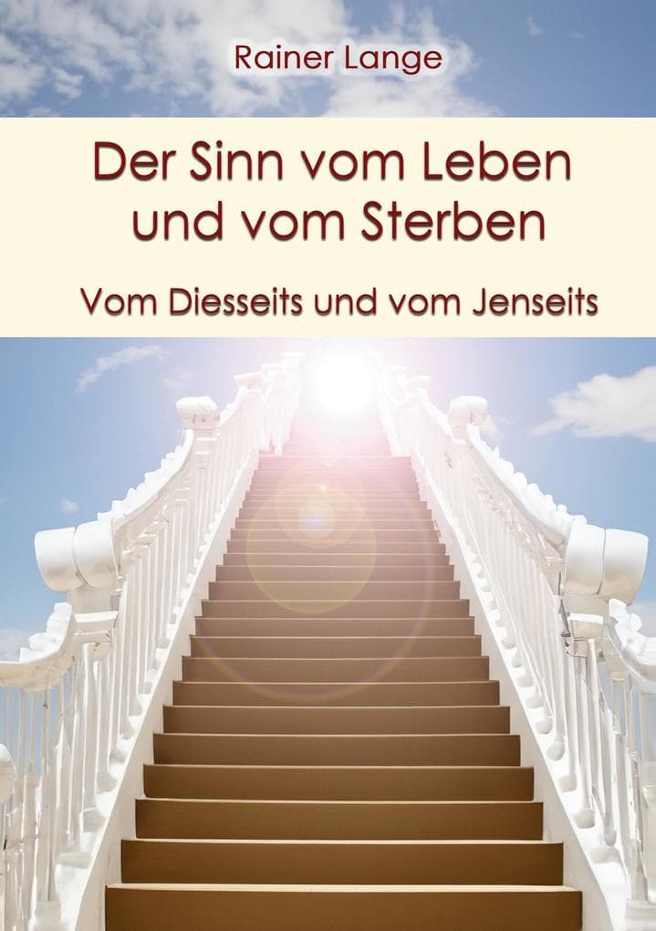 Der Sinn vom Leben und vom Sterben: Vom Diesseits und vom Jenseits
