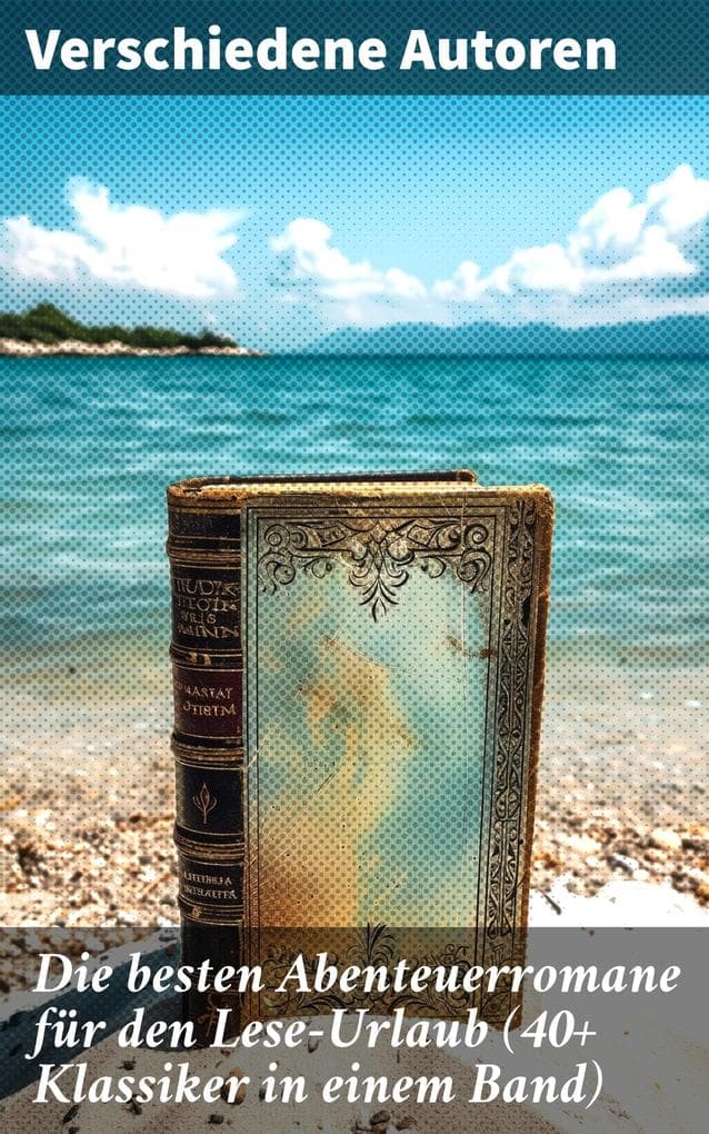 Die besten Abenteuerromane für den Lese-Urlaub (40+ Klassiker in einem Band): Eine epische Reise durch die Welt der Abenteuerliteratur