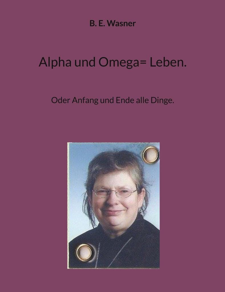 Alpha und Omega= Leben.: Oder Anfang und Ende alle Dinge.