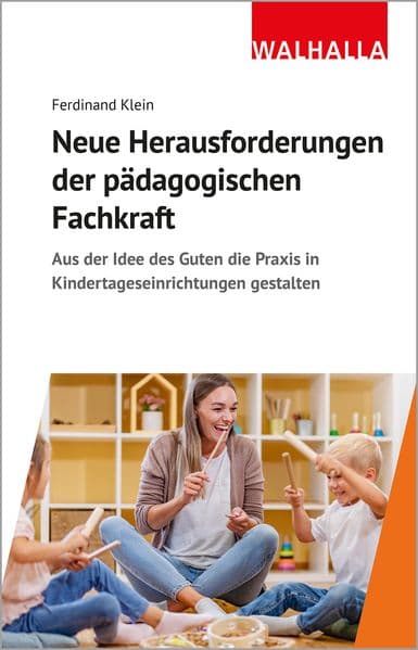Neue Herausforderungen der pädagogischen Fachkraft: Aus der Idee des Guten die Praxis in Kindertageseinrichtungen gestalten