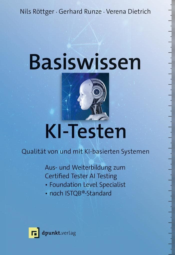 Basiswissen KI-Testen: Qualität von und mit KI-basierten SystemenAus- und Weiterbildung zum »Certified Tester AI Testing«- Foundation Level Specialist nach ISTQB®-Standard