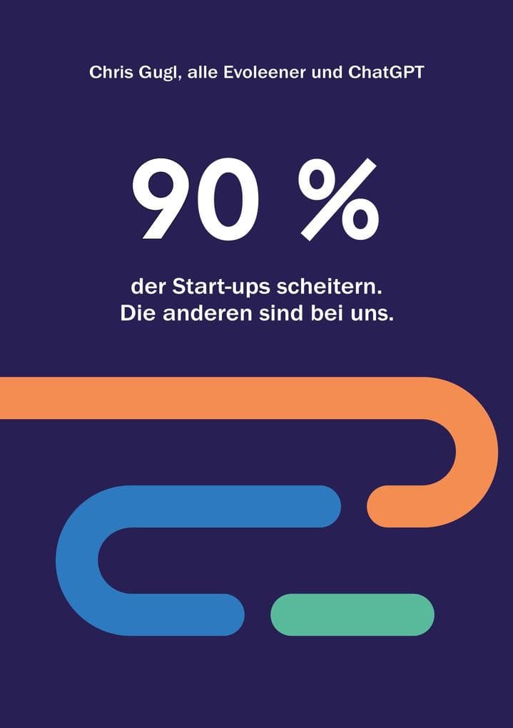 90% der Startups scheitern. Die anderen sind bei uns.: Ein Evoleen Leitfaden für Unternehmer, Corporate Venture Building und Intrapreneure