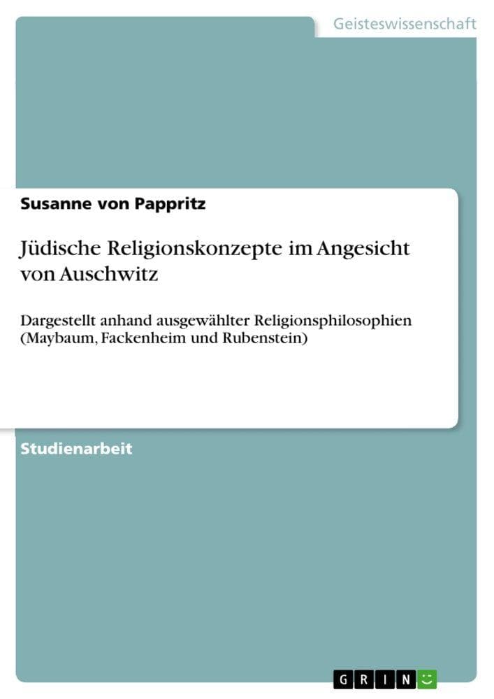 Jüdische Religionskonzepte im Angesicht von Auschwitz: Dargestellt anhand ausgewählter Religionsphilosophien (Maybaum, Fackenheim und Rubenstein)