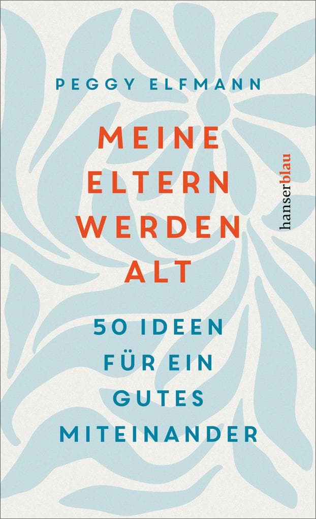 Meine Eltern werden alt: 50 Ideen für ein gutes Miteinander