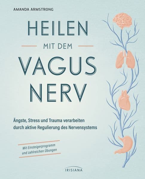 Heilen mit dem Vagusnerv: Ängste, Stress und Trauma verarbeiten durch die aktive Regulierung des Nervensystems - Mit Einsteigerprogramm und zahlreichen Übungen