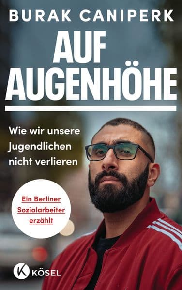 Auf Augenhöhe: Wie wir unsere Jugendlichen nicht verlieren. Ein Berliner Sozialarbeiter erzählt