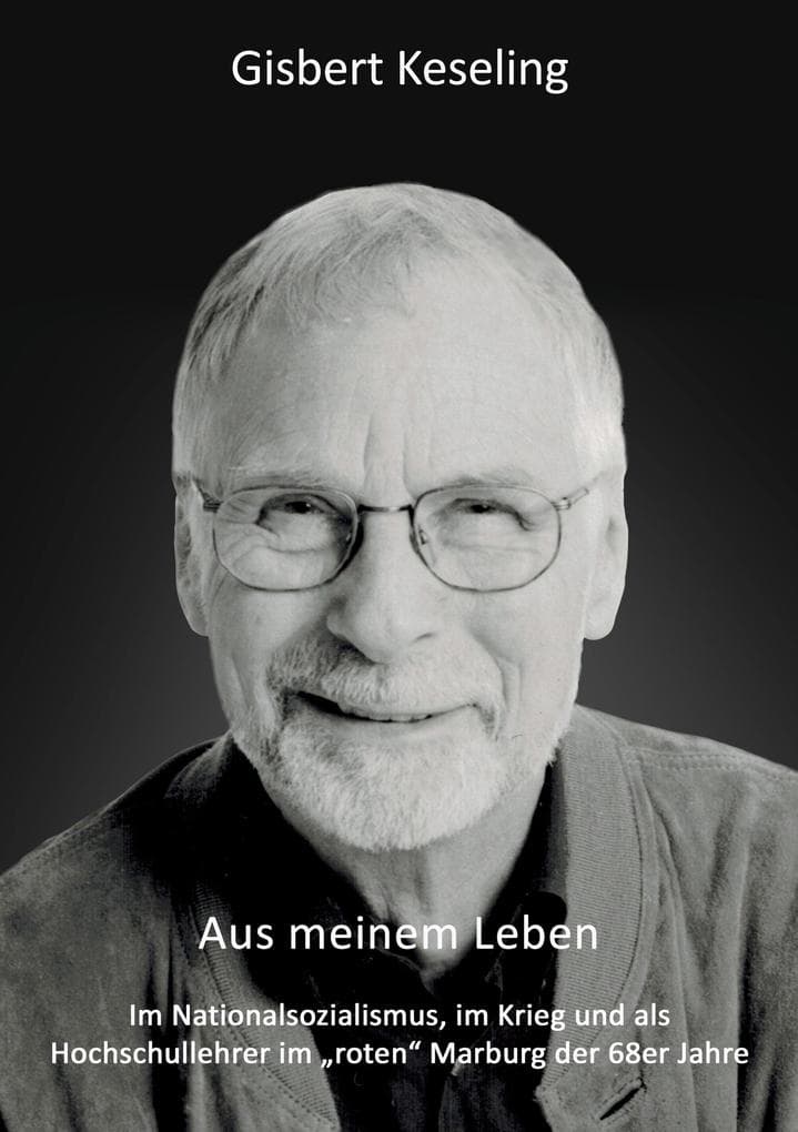 Aus meinem Leben: Im Nationalsozialismus, im Krieg und als Hochschullehrer im "roten" Marburg der 68er Jahre
