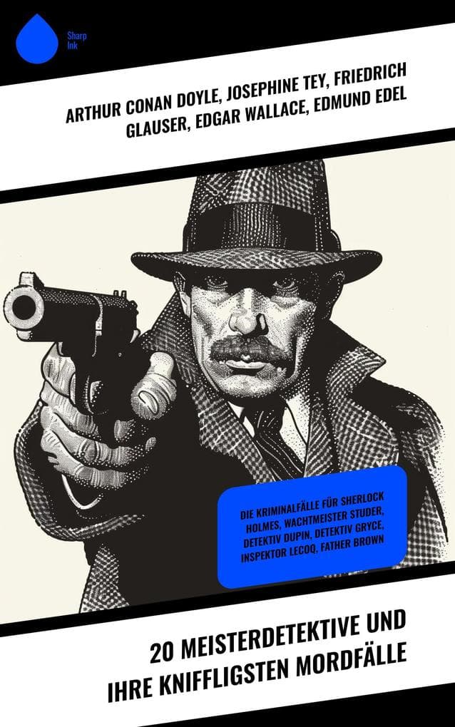 20 Meisterdetektive und ihre kniffligsten Mordfälle: Die Kriminalfälle für Sherlock Holmes, Wachtmeister Studer, Detektiv Dupin, Detektiv Gryce, Inspektor Lecoq, Father Brown