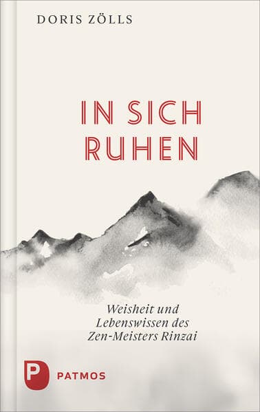 In sich ruhen: Weisheit und Lebenswissen des Zen-Meister Rinzai. Die Wirklichkeit des Lebens erkennen und danach handeln
