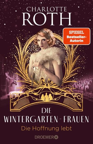Die Wintergarten-Frauen. Die Hoffnung lebt: Roman | In finsteren Zeiten bringen drei Künstlerinnen Licht ins Dunkel. Der Abschluss der Wintergarten-Trilogie in Berlin. 