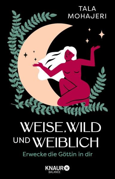 Weise, wild und weiblich: Erwecke die Göttin in dir | Eintauchen in die Magie des Weiblichen - Wie Göttinnenmythen uns heute stärken und inspirieren können