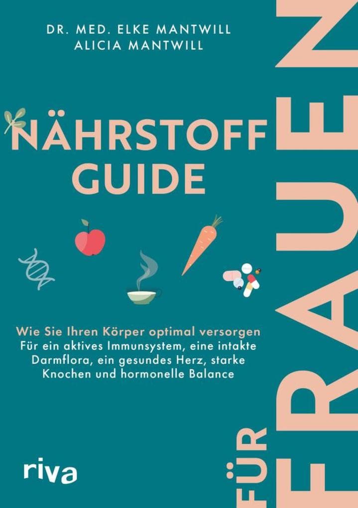 Nährstoff-Guide für Frauen: Wie Sie Ihren Körper optimal versorgen - für ein aktives Immunsystem, eine intakte Darmflora, ein gesundes Herz, starke Knochen und hormonelle Balance