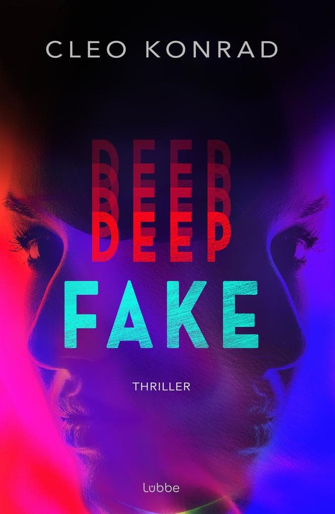 Deep Fake: Thriller. Deinen Lügen kannst du nicht entkommen - atemberaubender Psychothriller um künstliche Intelligenz und einen raffinierten Racheplan