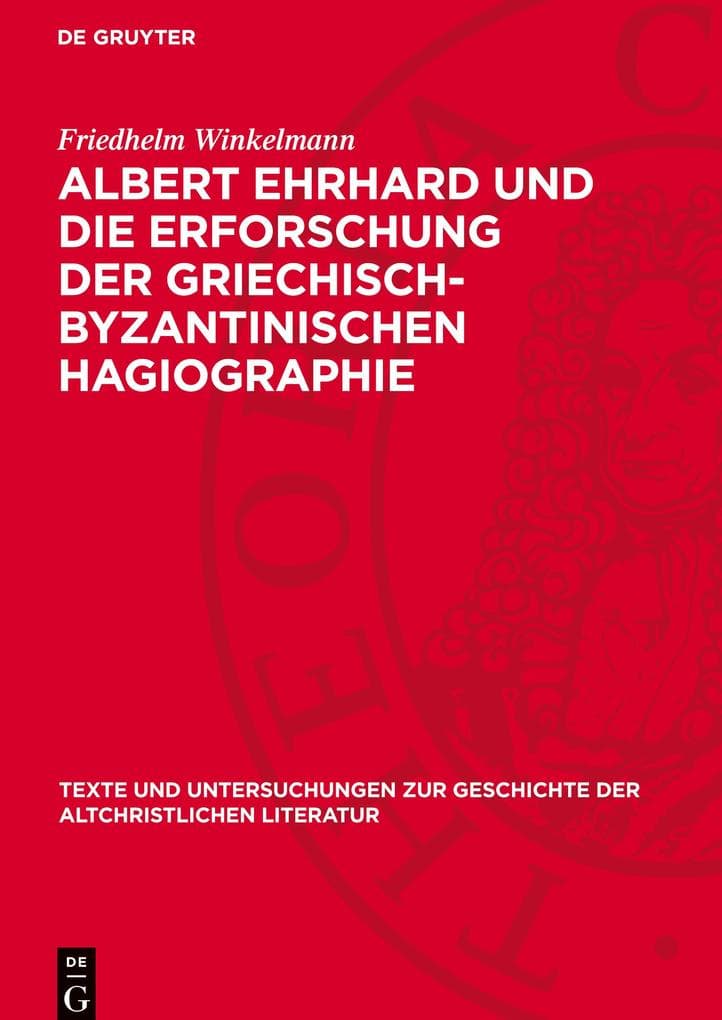 Albert Ehrhard und die Erforschung der griechisch-byzantinischen Hagiographie: dargestellt an Hand des Briefwechsels Ehrhards mit Adolf von Harnack, Carl Schmidt, Hans Lietzmann, Walther Eltester und Peter Heseler