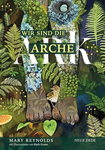 Wir sind die Arche - ARK: Die Artenvielfalt retten - Unsere Gärten in ihre wahre Natur zurückverwandeln durch Taten wiederherstellender Zuwendung