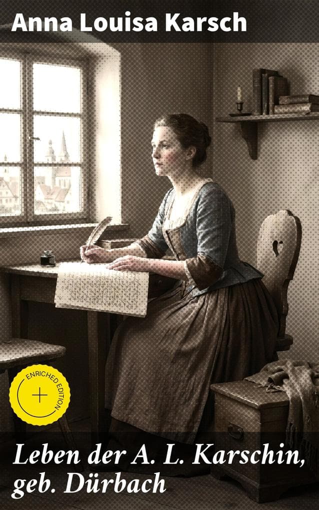 Leben der A. L. Karschin, geb. Dürbach: Bereicherte Ausgabe. Einblicke in das bewegte Leben und literarische Schaffen einer deutschen Dichterin des 18. Jahrhunderts