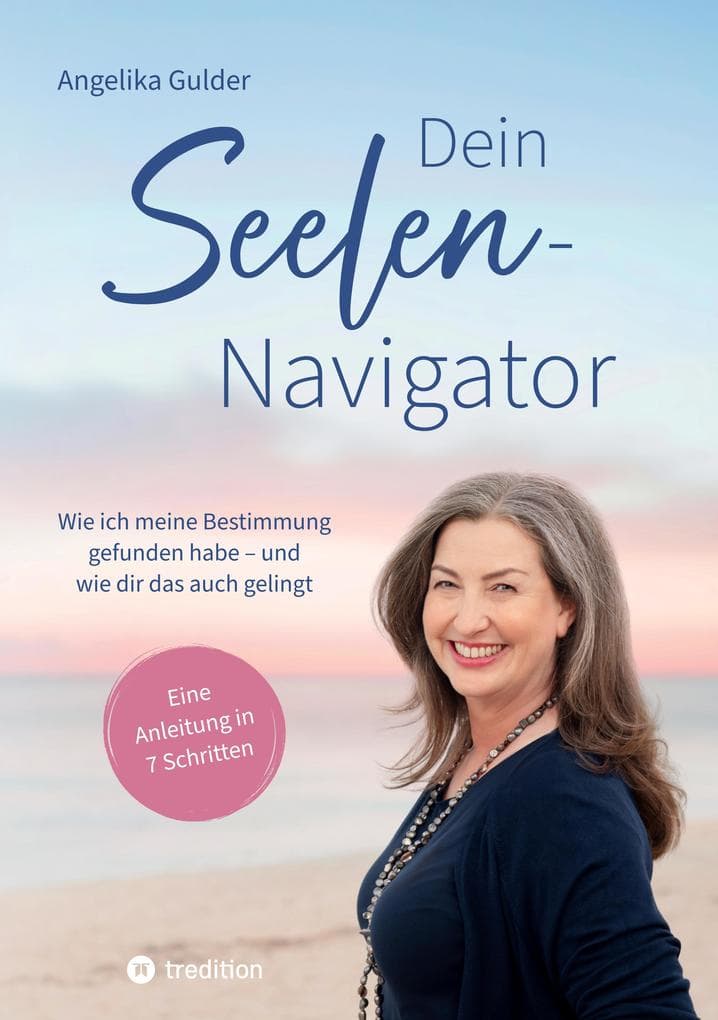 Dein Seelen-Navigator | Wie ich meine Bestimmung gefunden habe - und wie dir das auch gelingt | Bedienungsanleitung für die Seele: Eine Anleitung in 7 Schritten - Mit Meditationen, Abbildungen und vielen praktischen Übungen