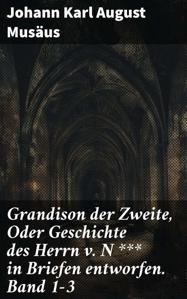 Grandison der Zweite, Oder Geschichte des Herrn v. N *** in Briefen entworfen. Band 1-3: Ein literarisches Meisterwerk der deutschen Romantik und Gesellschaftskritik