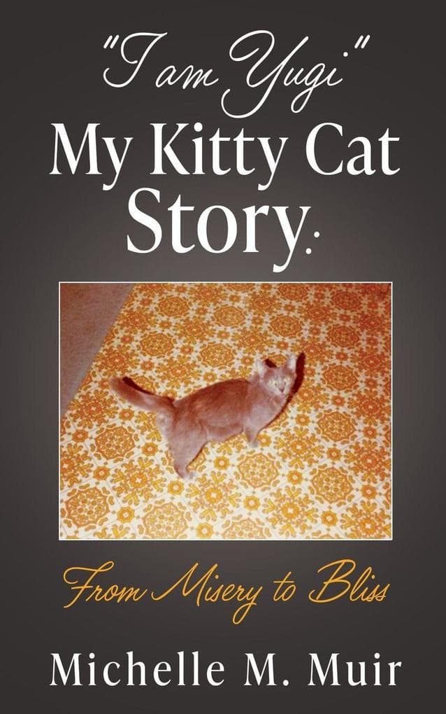 "I AM YUGI" My Kitty Cat Story: From Misery to Bliss