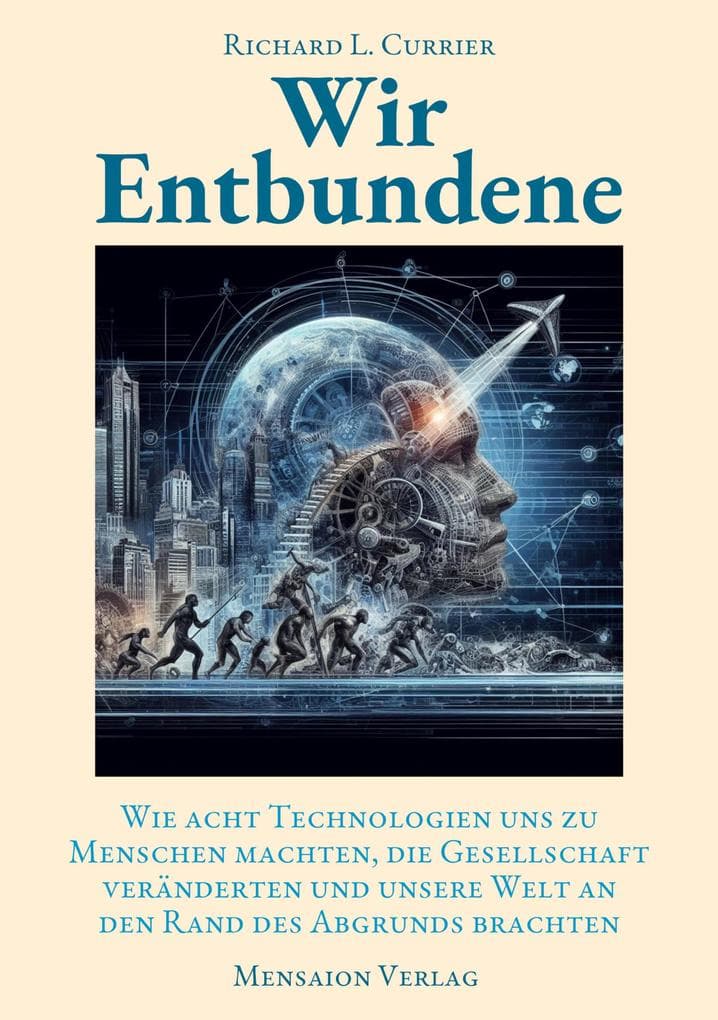 Wir Entbundene: Wie acht Technologien uns zu Menschen machten, die Gesellschaft veränderten und uns an den Rand des Abgrunds brachten