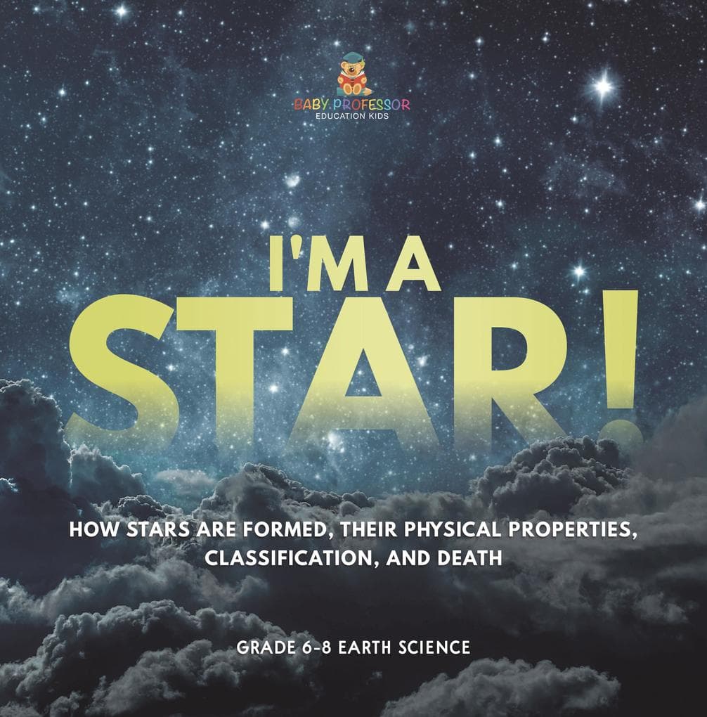 I'm A Star! How Stars are Formed, Their Physical Properties, Classification, and Death | Grade 6-8 Earth Science