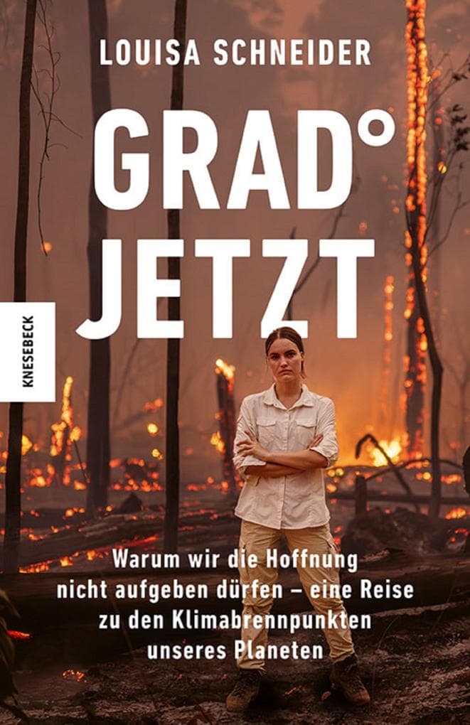 Grad jetzt: Warum wir die Hoffnung nicht aufgeben dürfen - eine Reise zu den Klimabrennpunkten unseres Planeten