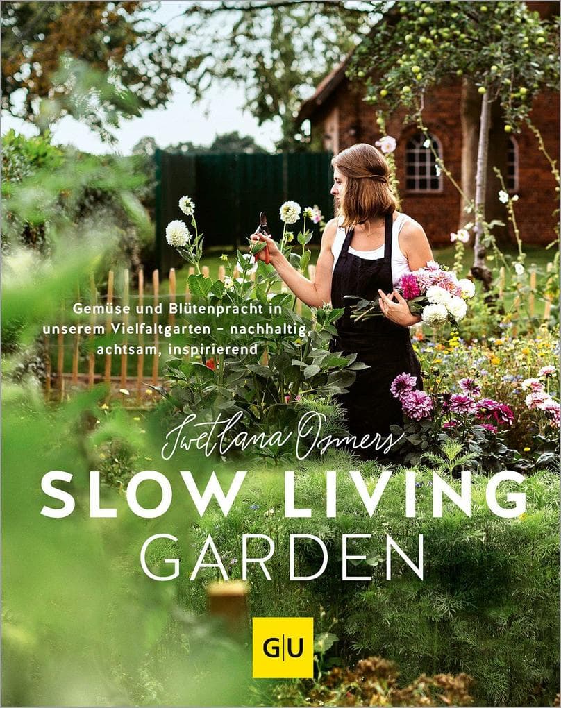 Slow Living Garden: Nachhaltig gärtnern - Gemüse und Blumen ressourcenschonend pflanzen