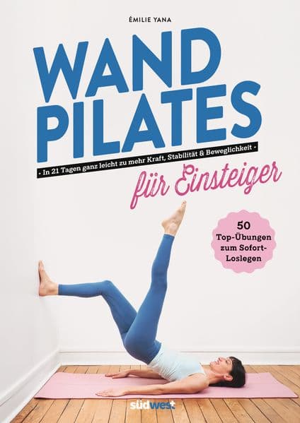 Wand Pilates für Einsteiger: In 21 Tagen ganz leicht zu mehr Kraft, Stabilität und Beweglichkeit - 50 Top-Übungen zum Sofort-Loslegen