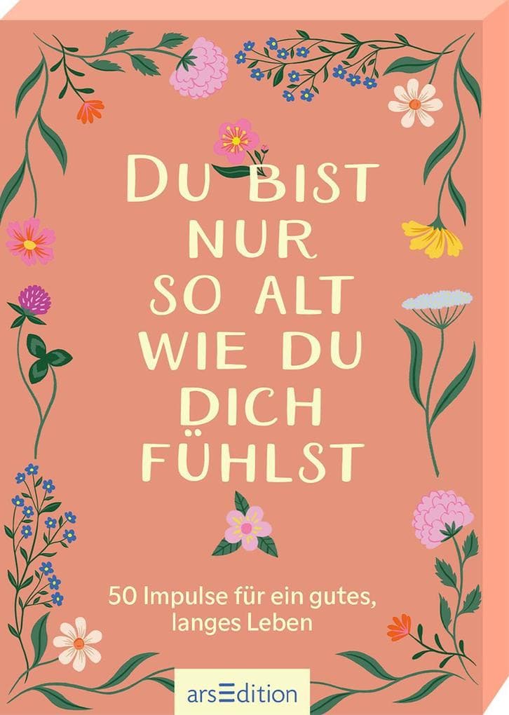 Du bist nur so alt, wie du dich fühlst: 50 Impulse für ein gutes, langes Leben