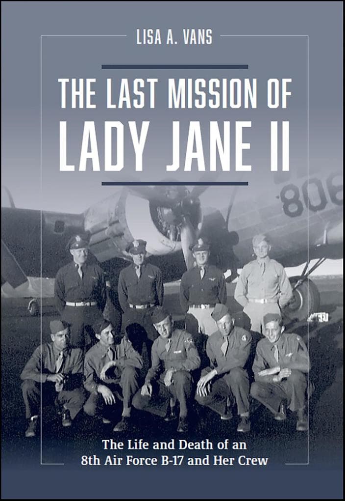 The Last Mission of Lady Jane II: The Life and Death of an 8th Air Force B-17 and Her Crew