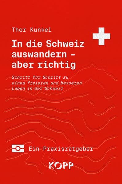 In die Schweiz auswandern - aber richtig: Schritt für Schritt zu einem freieren und besseren Leben in der Schweiz