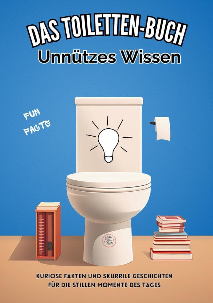 Das Toiletten Buch: Unnützes Wissen: Kuriose Fakten und skurrile Geschichten für die stillen Momente des Tages