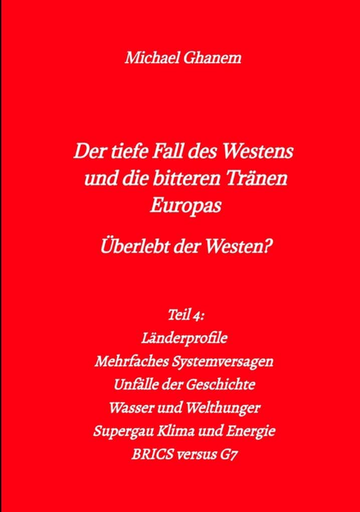 Der tiefe Fall des Westens und die bitteren Tränen Europas: Teil 4: Länderprofile - Mehrfaches Systemversagen - Unfälle der Geschichte - Wasser und Welthunger - Supergau Klima und Energie - BRICS versus G7