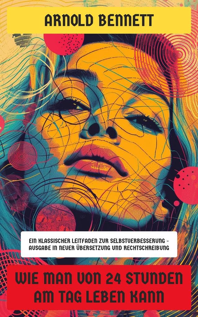Wie man von 24 Stunden am Tag leben kann: Ein klassischer Leitfaden zur Selbstverbesserung - Ausgabe in neuer Übersetzung und Rechtschreibung