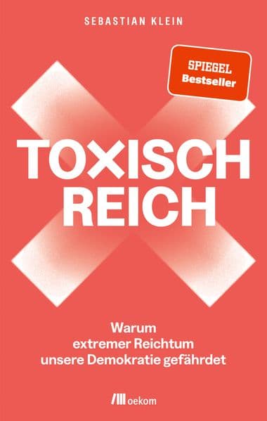 Toxisch Reich: Warum extremer Reichtum unsere Demokratie gefährdet. Wir müssen reden - über Geld, Steuergerechtigkeit, Milliardär:innen, Umverteilung und die Verteidigung unserer Demokratie