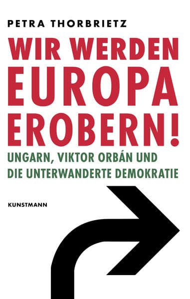Wir werden Europa erobern!: Ungarn, Viktor Orbán und die unterwanderte Demokratie