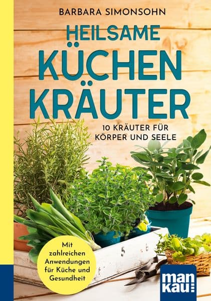 Heilsame Küchenkräuter: 10 Kräuter für Körper und Seele. Mit zahlreichen Anwendungen für Gesundheit und Küche. Kompakt-Ratgeber