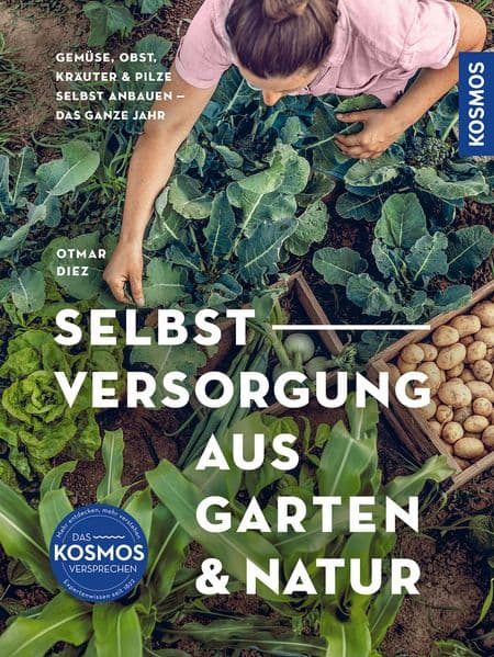 Selbstversorgung aus Garten und Natur: Gemüse, Obst, Kräuter & Pilze selbst anbauen - Selbstversorgung das ganze Jahr. Extra: Mit Kompost-Hochbeet.